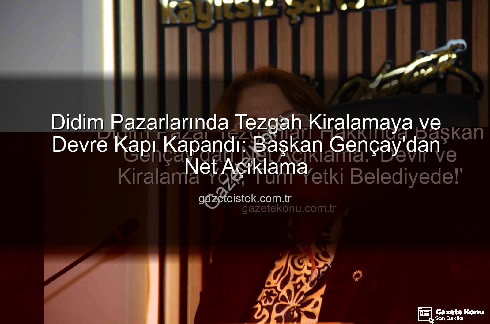 Didim pazar tezgahları - Didim Pazar Tezgahları Hakkında Başkan Gençay'dan Net Açıklama: 'Devir ve Kiralama Yok, Tüm Yetki Belediyede!'
