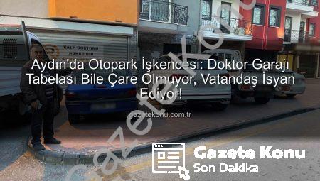 Aydın’da Otopark İşkencesi: Doktor Garajı Tabelası Bile Çare Olmuyor, Vatandaş İsyan Ediyor!