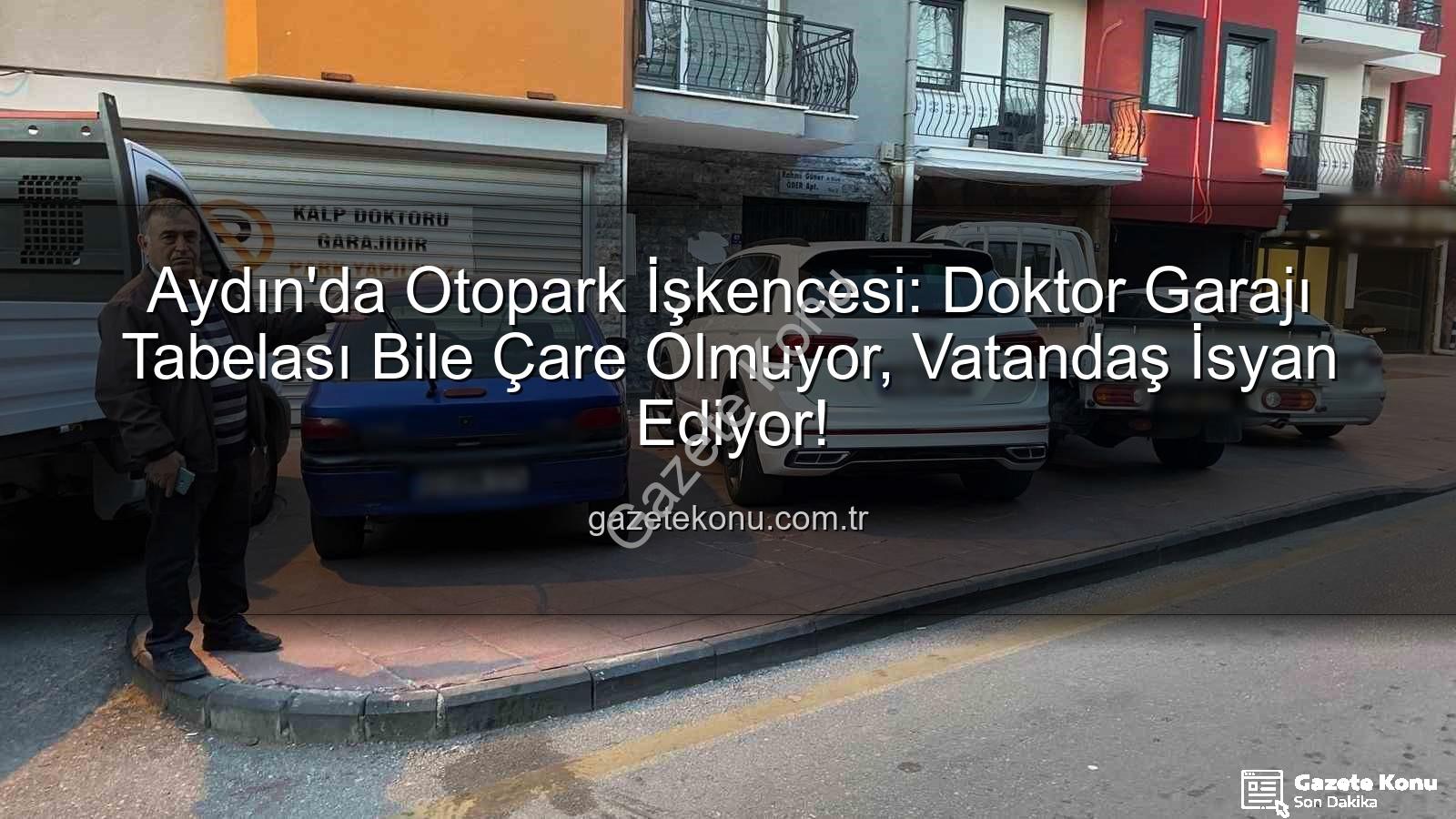Aydın otopark krizi - Aydın'da Otopark İşkencesi: Doktor Garajı Tabelası Bile Çare Olmuyor, Vatandaş İsyan Ediyor!