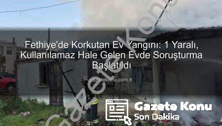 Fethiye’de Korkutan Ev Yangını: 1 Yaralı, Kullanılamaz Hale Gelen Evde Soruşturma Başlatıldı