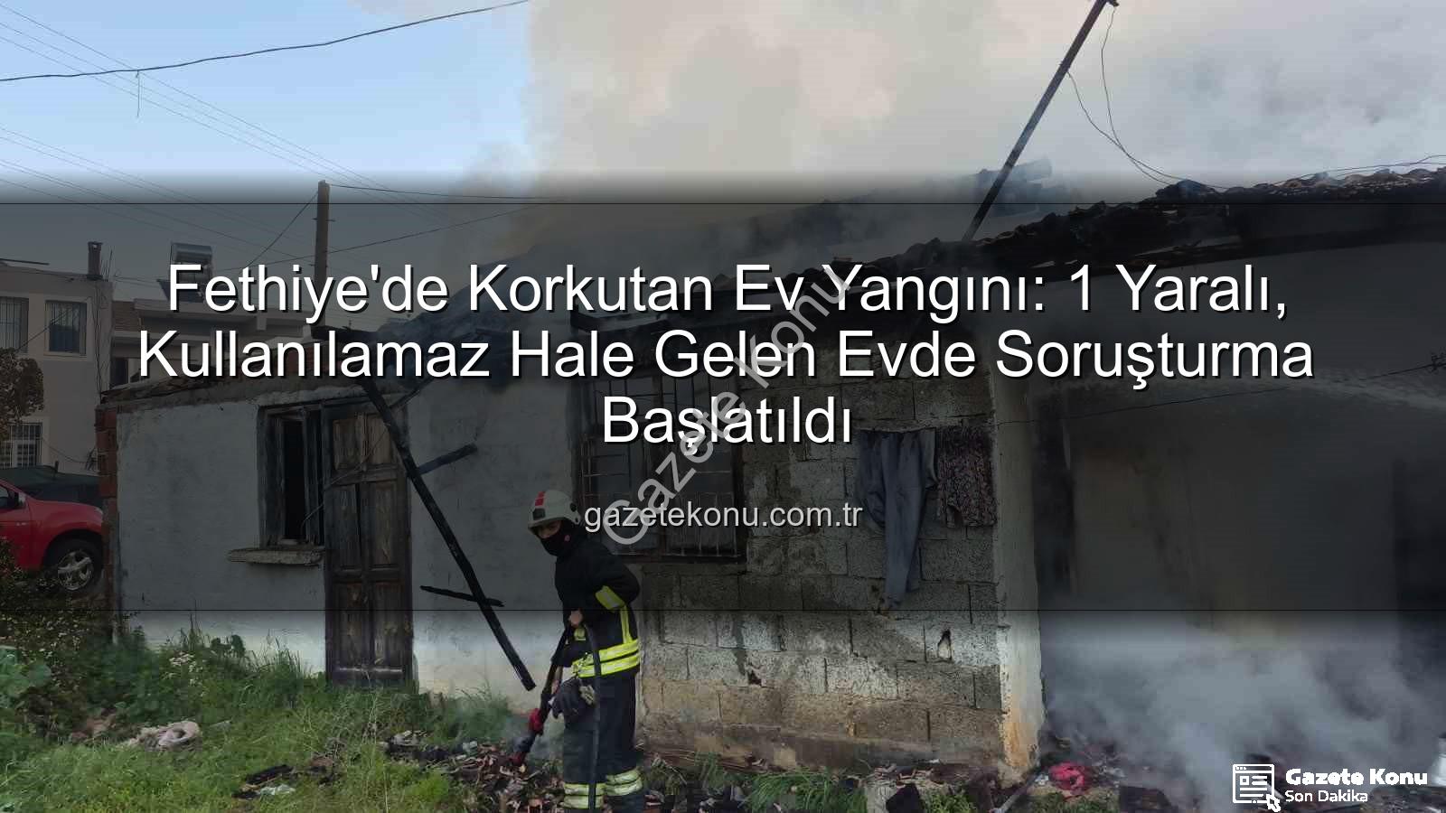 Fethiye ev yangını - Fethiye'de Korkutan Ev Yangını: 1 Yaralı, Kullanılamaz Hale Gelen Evde Soruşturma Başlatıldı