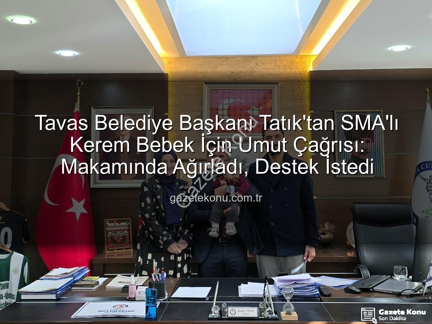 Kerem Bebek SMA - Tavas Belediye Başkanı Tatık'tan SMA'lı Kerem Bebek İçin Umut Çağrısı: Makamında Ağırladı, Destek İstedi