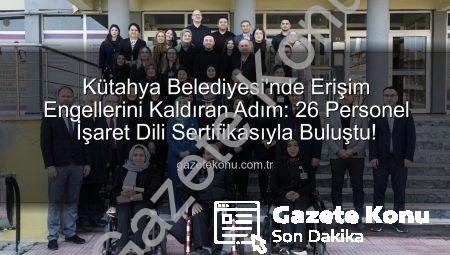 Kütahya Belediyesi’nde Erişim Engellerini Kaldıran Adım: 26 Personel İşaret Dili Sertifikasıyla Buluştu!