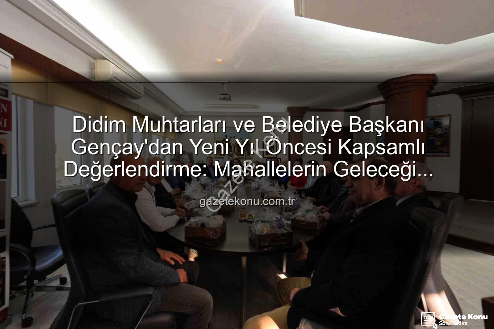Didim muhtarlar - Didim Muhtarları ve Belediye Başkanı Gençay'dan Yeni Yıl Öncesi Kapsamlı Değerlendirme: Mahallelerin Geleceği Masada