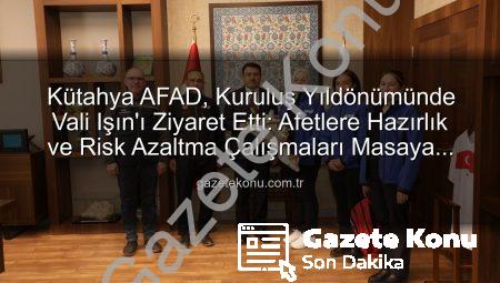 Kütahya AFAD, Kuruluş Yıldönümünde Vali Işın’ı Ziyaret Etti: Afetlere Hazırlık ve Risk Azaltma Çalışmaları Masaya Yatırıldı