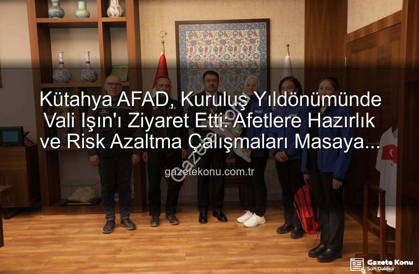 Kütahya AFAD - Kütahya AFAD, Kuruluş Yıldönümünde Vali Işın'ı Ziyaret Etti: Afetlere Hazırlık ve Risk Azaltma Çalışmaları Masaya Yatırıldı
