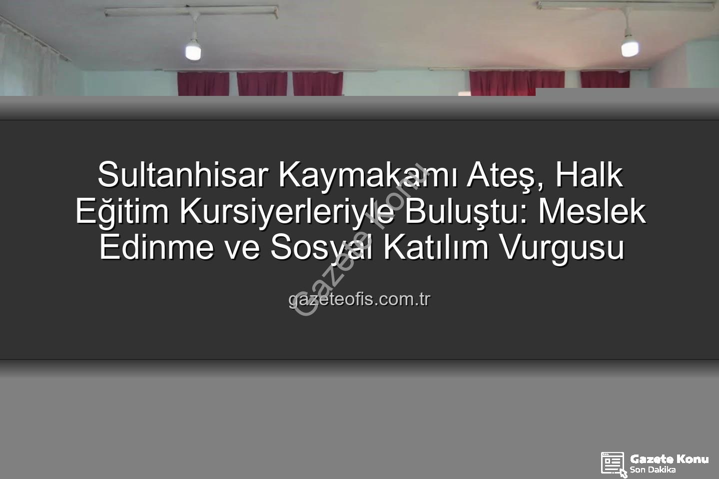 Halk Eğitim Kursları - Sultanhisar Kaymakamı Ateş'ten Halk Eğitim Kurslarına Ziyaret: Meslek Edinme ve Sosyal Katılım Vurgusu