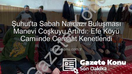 Şuhut’ta Sabah Namazı Buluşması Manevi Coşkuyu Artırdı: Efe Köyü Camiinde Cemaat Kenetlendi
