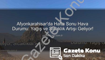 Afyonkarahisar’da Hafta Sonu Hava Durumu: Yağış ve Sıcaklık Artışı Geliyor!