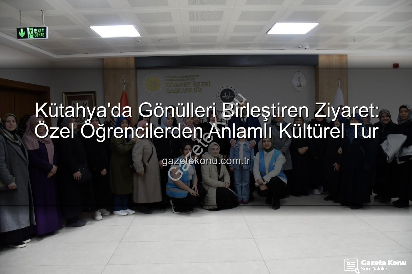 özel öğrenciler - Kütahya'da Gönülleri Birleştiren Ziyaret: Özel Öğrencilerden Anlamlı Kültürel Tur
