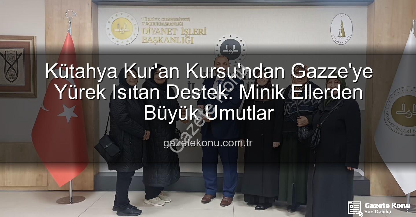 Gazze'ye destek - Kütahya Kur'an Kursu'ndan Gazze'ye Yürek Isıtan Destek: Minik Ellerden Büyük Umutlar