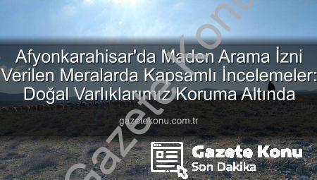 Afyonkarahisar’da Maden Arama İzni Verilen Meralarda Kapsamlı İncelemeler: Doğal Varlıklarımız Koruma Altında