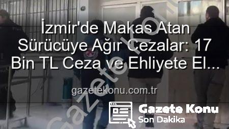 İzmir’de Makas Atan Sürücüye Ağır Cezalar: 17 Bin TL Ceza ve Ehliyete El Konuldu!