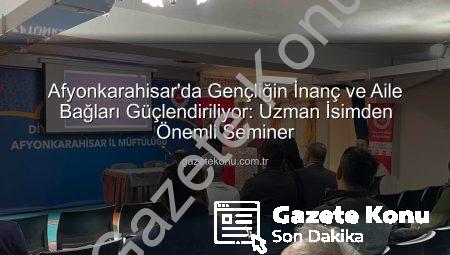Afyonkarahisar’da Gençliğin İnanç ve Aile Bağları Güçlendiriliyor: Uzman İsimden Önemli Seminer
