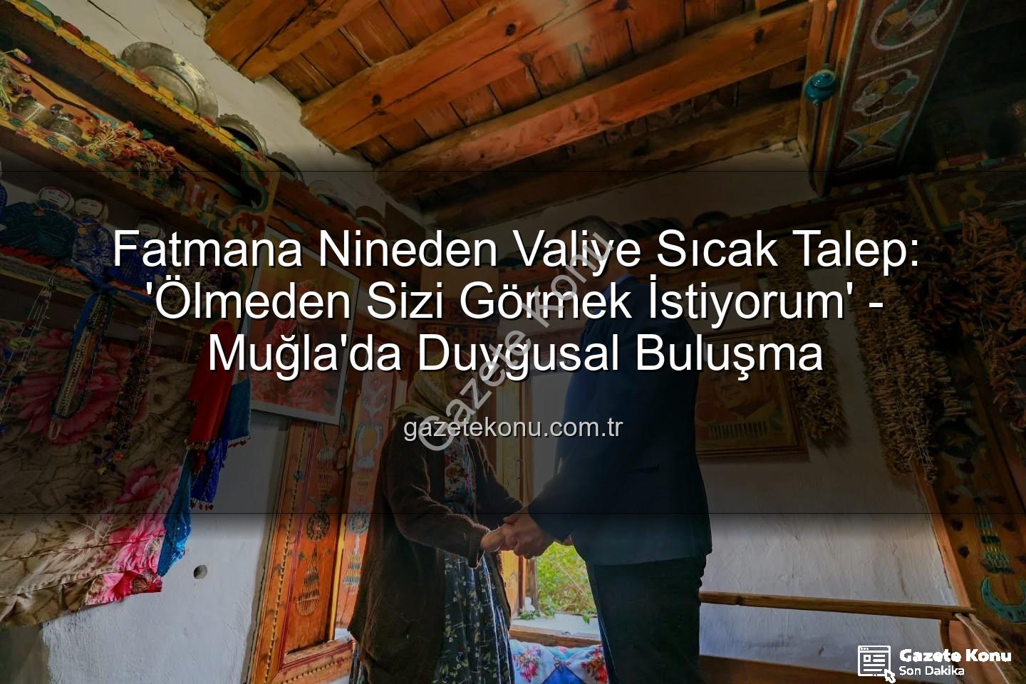 Fatmana Nineden Valiye Sıcak Talep: 'Ölmeden Sizi Görmek İstiyorum' - Muğla'da Duygusal Buluşma