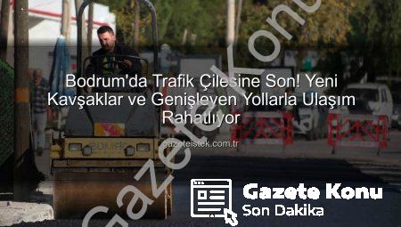 Bodrum Trafiği Nefes Alıyor: Yeni Kavşak Düzenlemeleri ve Yol Projeleri Hayata Geçiyor
