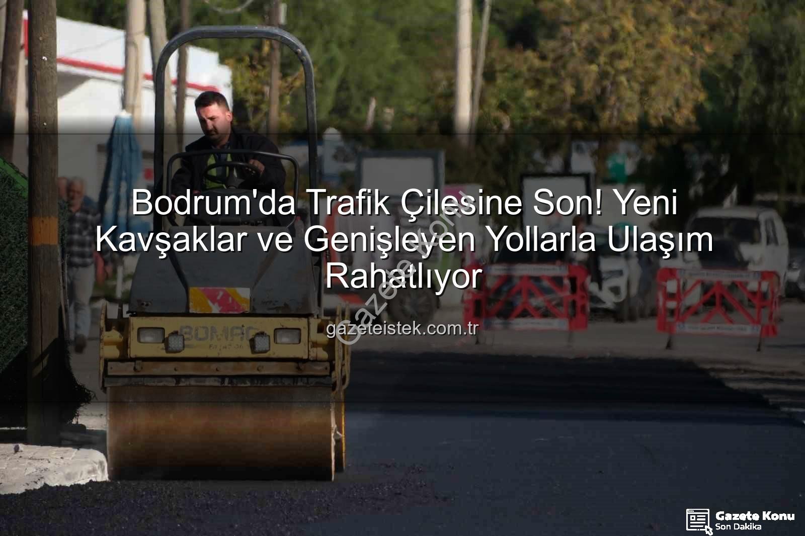 Bodrum trafik projeleri - Bodrum Trafiği Nefes Alıyor: Yeni Kavşak Düzenlemeleri ve Yol Projeleri Hayata Geçiyor