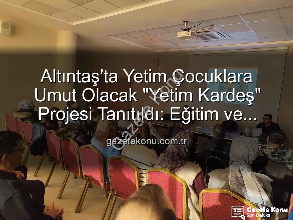 Yetim Kardeş Projesi - Altıntaş'ta Yetim Çocuklara Umut Olacak "Yetim Kardeş" Projesi Tanıtıldı: Eğitim ve Destek Odaklı Buluşma