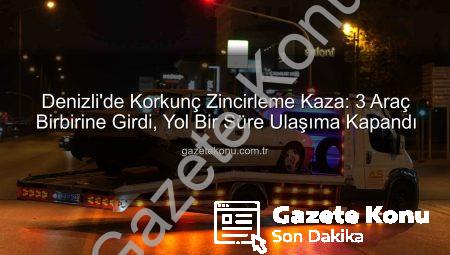 Denizli’de Korkunç Zincirleme Kaza: 3 Araç Birbirine Girdi, Yol Bir Süre Ulaşıma Kapandı