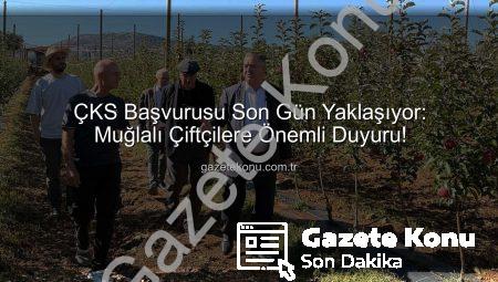 ÇKS Başvurusu Son Gün Yaklaşıyor: Muğlalı Çiftçilere Önemli Duyuru!