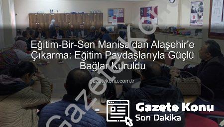Eğitim-Bir-Sen Manisa’dan Alaşehir’e Çıkarma: Eğitim Paydaşlarıyla Güçlü Bağlar Kuruldu