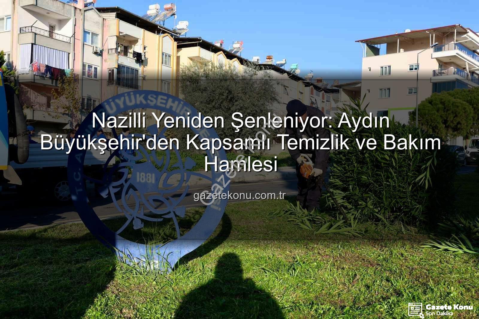 Nazilli temizlik bakım - Nazilli Yeniden Şenleniyor: Aydın Büyükşehir'den Kapsamlı Temizlik ve Bakım Hamlesi