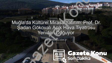 Muğla’da Kültürel Mirasa Yatırım: Prof. Dr. Şadan Gökovalı Açık Hava Tiyatrosu Yeniden Doğuyor