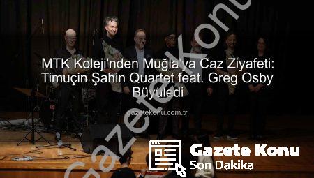 MTK Koleji’nden Muğla’ya Caz Ziyafeti: Timuçin Şahin Quartet feat. Greg Osby Büyüledi
