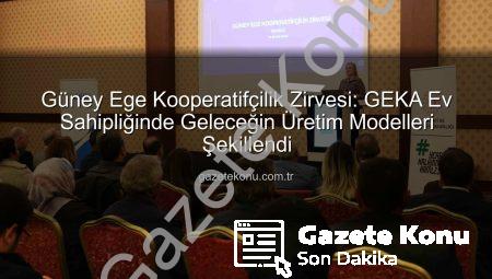 Güney Ege Kooperatifçilik Zirvesi: GEKA Ev Sahipliğinde Geleceğin Üretim Modelleri Şekillendi