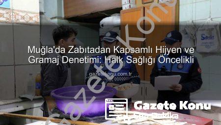 Muğla’da Zabıtadan Kapsamlı Hijyen ve Gramaj Denetimi: Halk Sağlığı Öncelikli