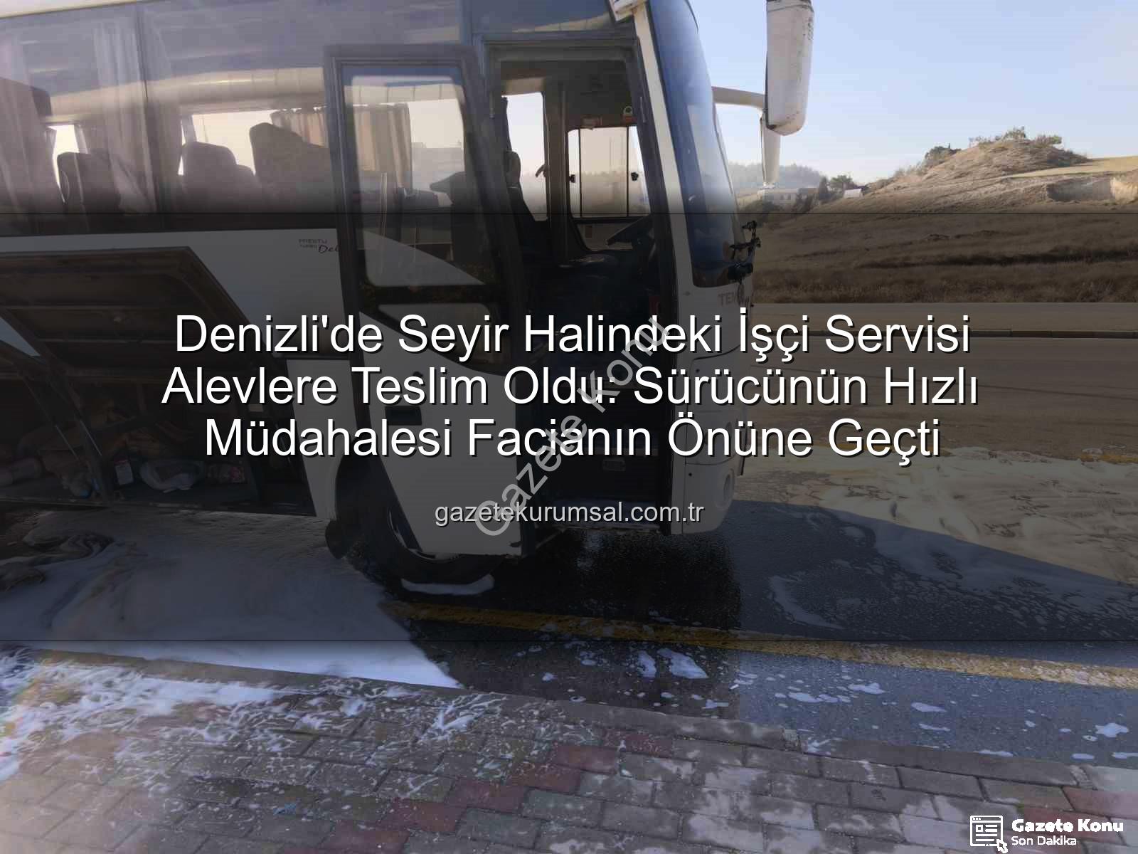 işçi servisi yangın - Denizli'de Seyir Halindeki İşçi Servisi Alevler İçinde Kaldı: Sürücünün Hızlı Müdahalesi Facianın Önüne Geçti