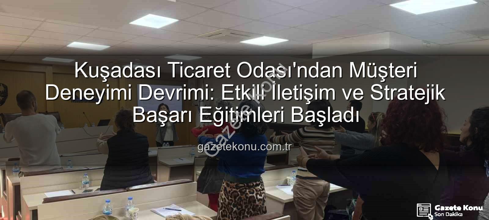 müşteri deneyimi - Kuşadası Ticaret Odası'ndan Müşteri Deneyimi Devrimi: Etkili İletişim ve Stratejik Başarı Eğitimleri Başladı
