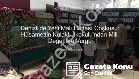 Denizli’de Yerli Malı Haftası Coşkusu: Hüsamettin Kulaklı İlkokulu’ndan Milli Değerlere Vurgu
