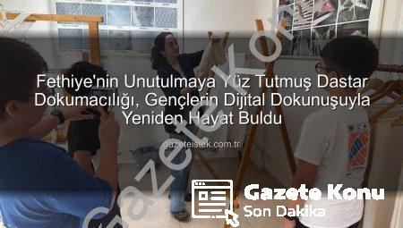 Fethiye’nin Unutulmaya Yüz Tutmuş Sanatı Dastar Dokumacılığı Dijitalleşti: Öğrencilerden Geleceğe Köprü