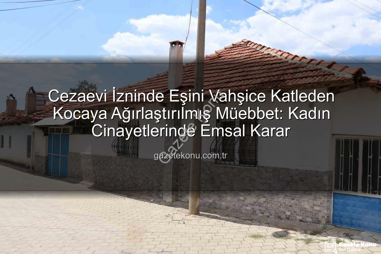 kadın cinayetleri - Cezaevi İzninde Eşini Vahşice Katleden Kocaya Ağırlaştırılmış Müebbet: Kadın Cinayetlerinde Emsal Karar