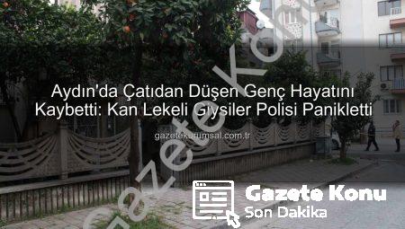 Aydın’da Kanlı Kıyafetleriyle Çatıya Çıkan Gencin Dramı: Polis Görünce Panikledi, Hayatını Kaybetti