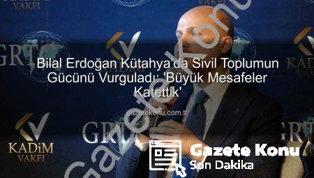 Bilal Erdoğan Kütahya’da Sivil Toplumun Gücünü Vurguladı: ‘Büyük Mesafeler Katettik’