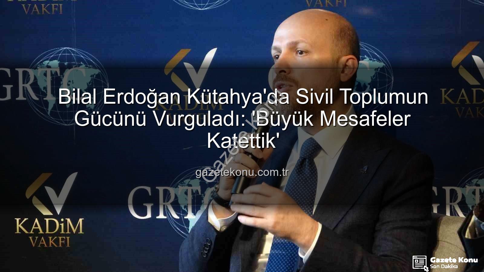 sivil toplum - Bilal Erdoğan Kütahya'da Sivil Toplumun Gücünü Vurguladı: 'Büyük Mesafeler Katettik'